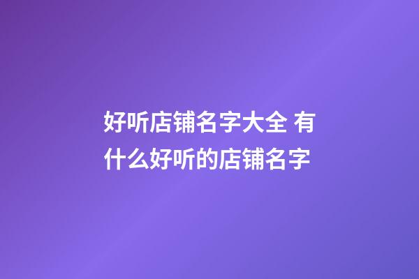 好听店铺名字大全 有什么好听的店铺名字-第1张-店铺起名-玄机派